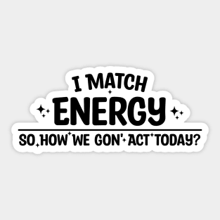 I Match Energy So How We Gon' Act Today Sticker